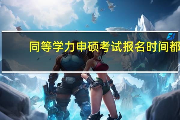 同等学力申硕考试报名时间都