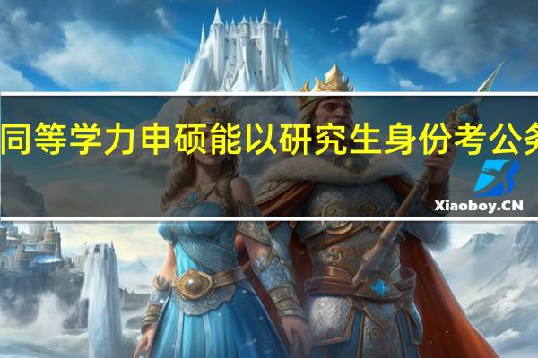 同等学力申硕能以研究生身份考公务员吗