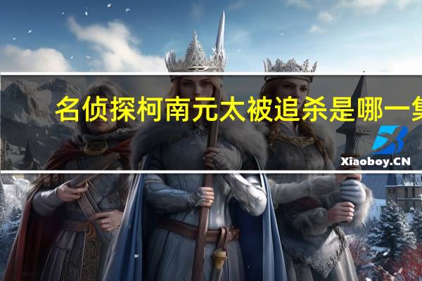 名侦探柯南元太被追杀是哪一集