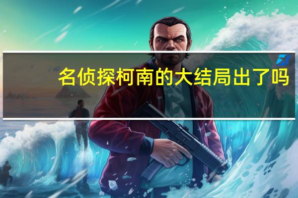 名侦探柯南的大结局出了吗