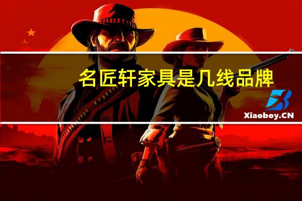 名匠轩家具是几线品牌