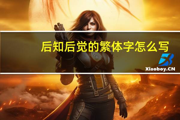 后知后觉的繁体字怎么写