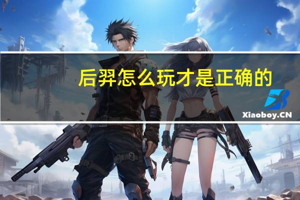 后羿怎么玩才是正确的