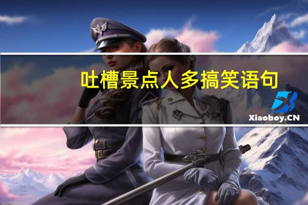 吐槽景点人多搞笑语句