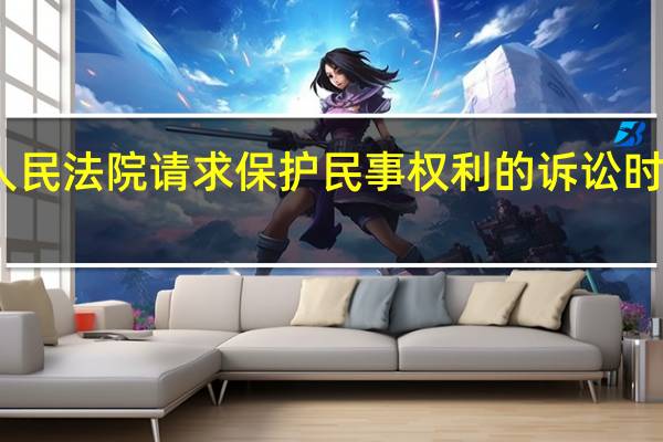 向人民法院请求保护民事权利的诉讼时效有多久