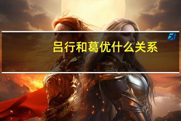 吕行和葛优什么关系