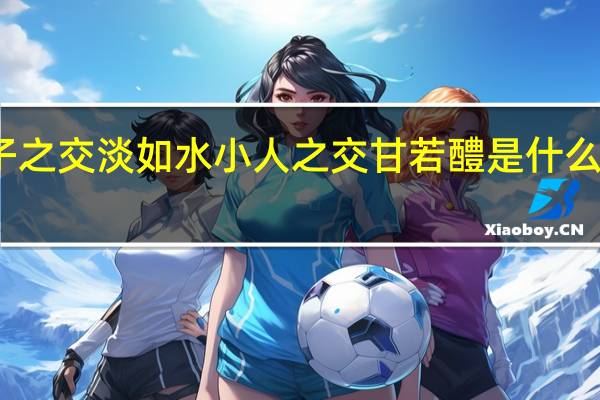 君子之交淡如水小人之交甘若醴是什么意思意思