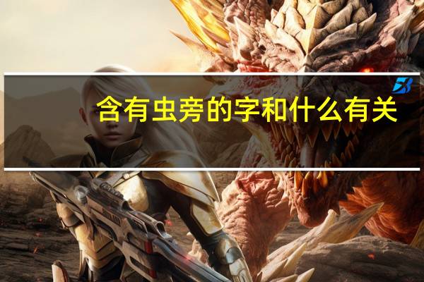 含有虫旁的字和什么有关