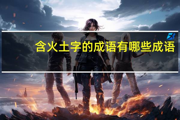 含火土字的成语有哪些成语