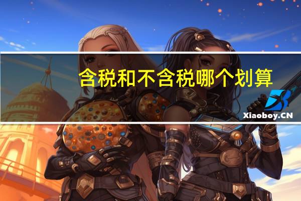含税和不含税哪个划算
