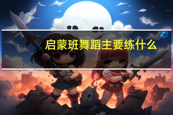 启蒙班舞蹈主要练什么
