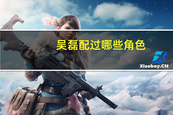 吴磊配过哪些角色