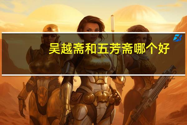 吴越斋和五芳斋哪个好