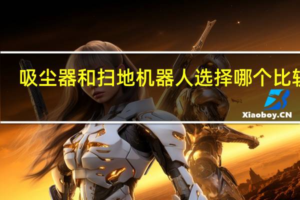 吸尘器和扫地机器人选择哪个比较好