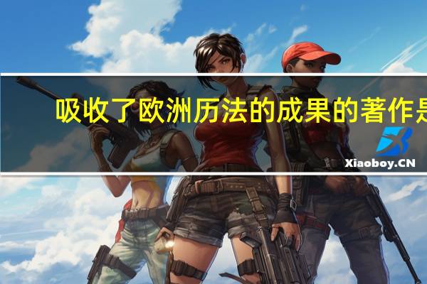 吸收了欧洲历法的成果的著作是
