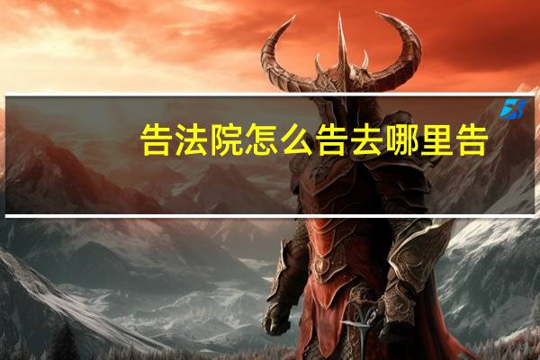 告法院怎么告去哪里告