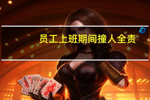 员工上班期间撞人全责