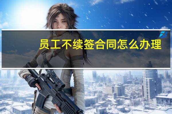 员工不续签合同怎么办理