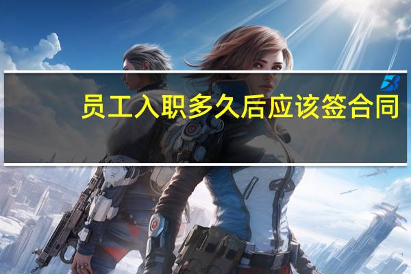 员工入职多久后应该签合同