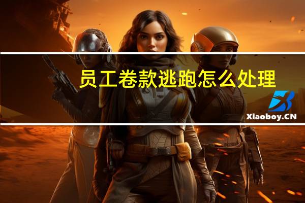 员工卷款逃跑怎么处理