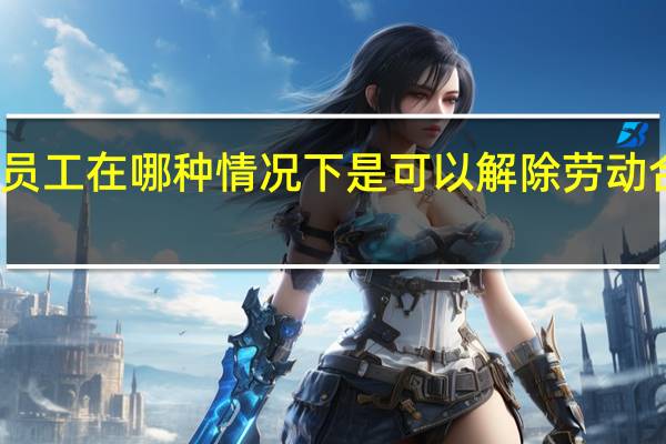 员工在哪种情况下是可以解除劳动合同的