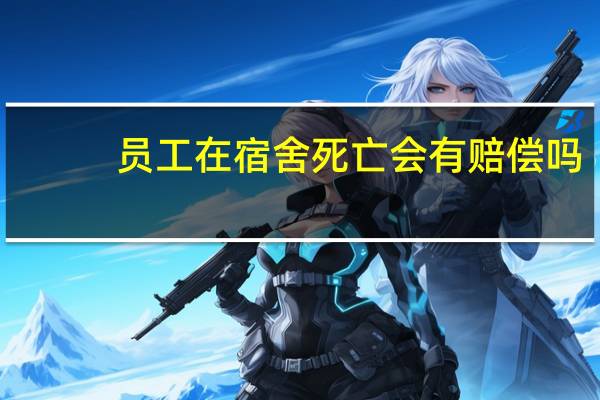 员工在宿舍死亡会有赔偿吗