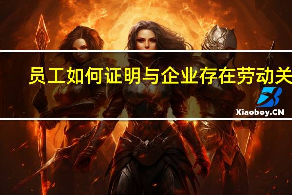 员工如何证明与企业存在劳动关系