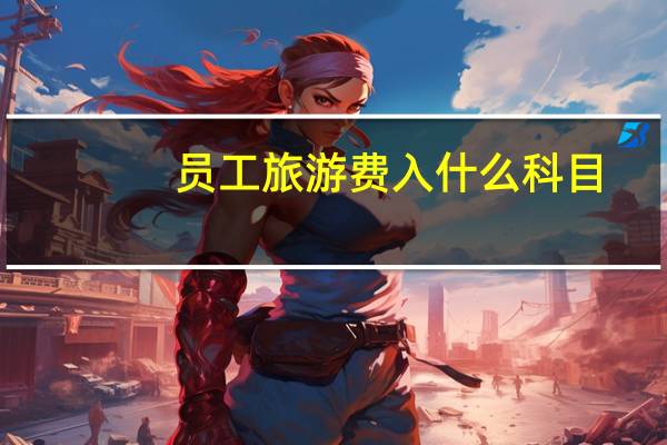 员工旅游费入什么科目