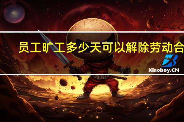 员工旷工多少天可以解除劳动合同