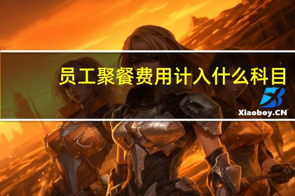 员工聚餐费用计入什么科目