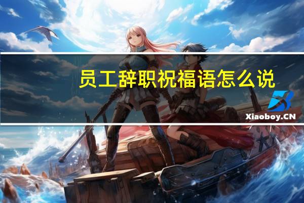员工辞职祝福语怎么说
