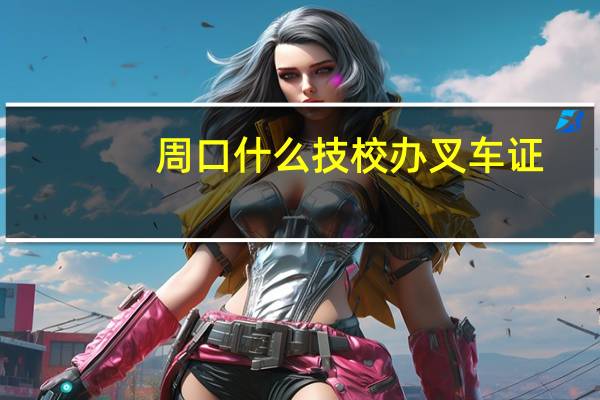 周口什么技校办叉车证