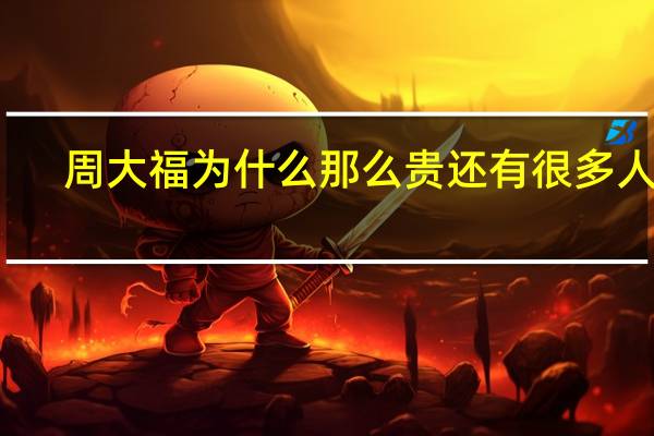 周大福为什么那么贵还有很多人买