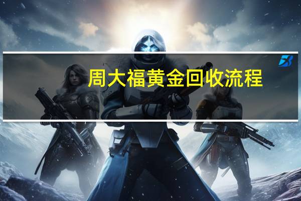 周大福黄金回收流程