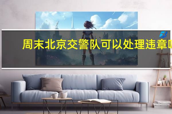周末北京交警队可以处理违章吗?