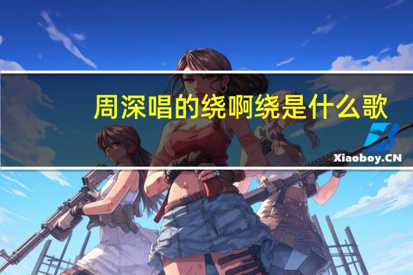 周深唱的绕啊绕是什么歌