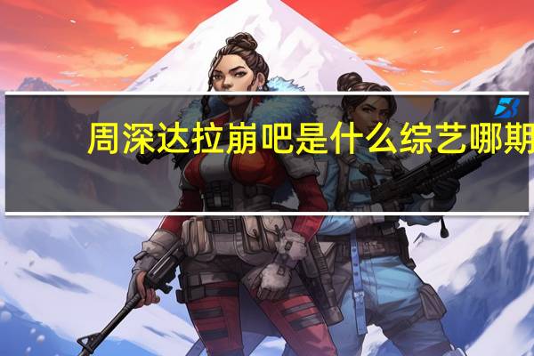 周深达拉崩吧是什么综艺哪期