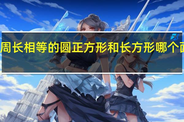 周长相等的圆正方形和长方形哪个面积大