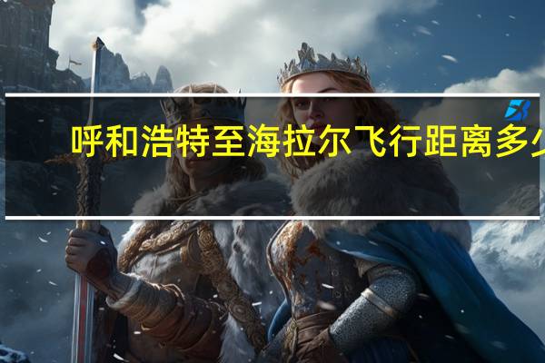 呼和浩特至海拉尔飞行距离多少