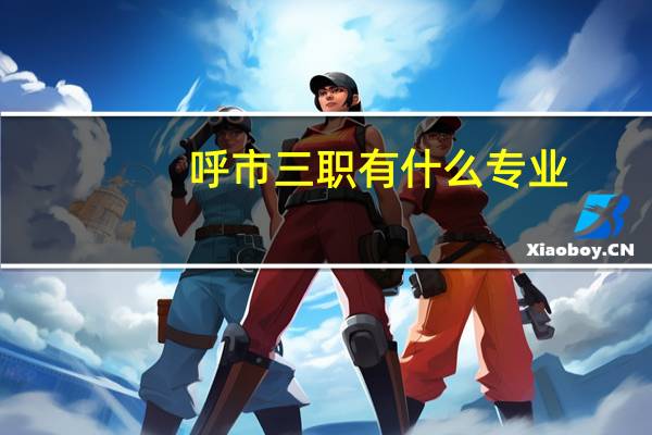 呼市三职有什么专业