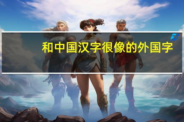 和中国汉字很像的外国字