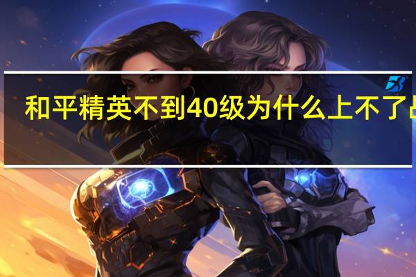 和平精英不到40级为什么上不了战神