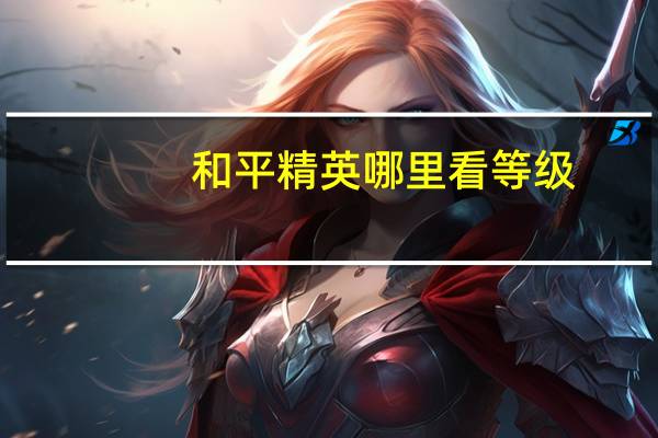 和平精英哪里看等级