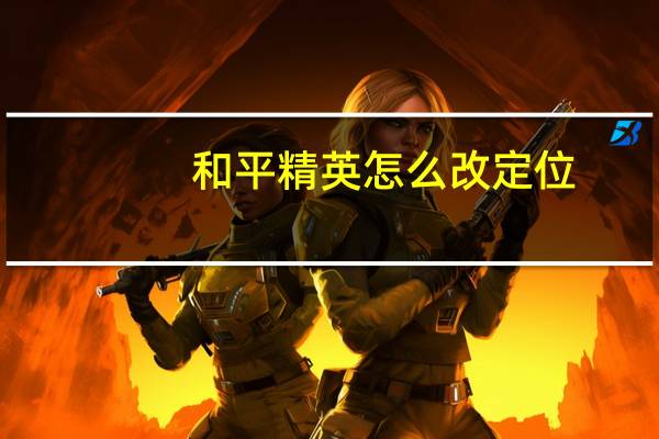 和平精英怎么改定位