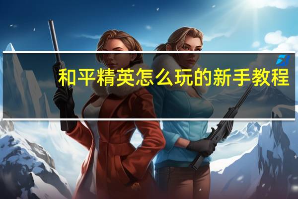 和平精英怎么玩的新手教程