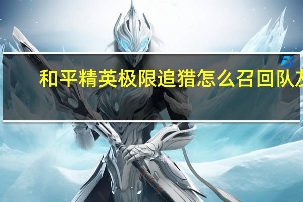 和平精英极限追猎怎么召回队友