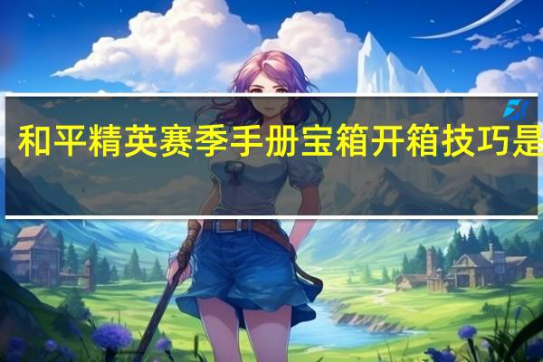 和平精英赛季手册宝箱开箱技巧是什么