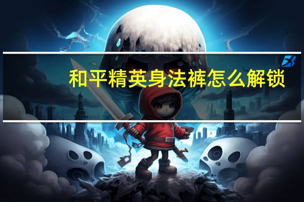 和平精英身法裤怎么解锁