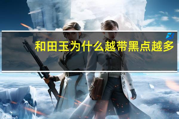 和田玉为什么越带黑点越多