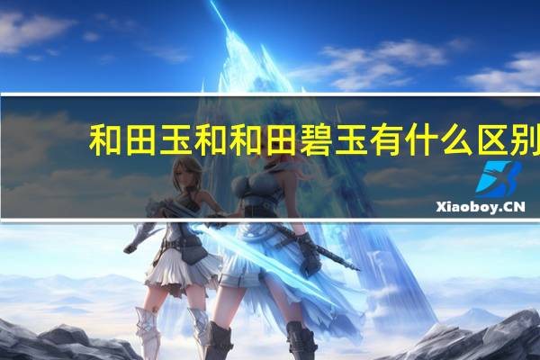 和田玉和和田碧玉有什么区别